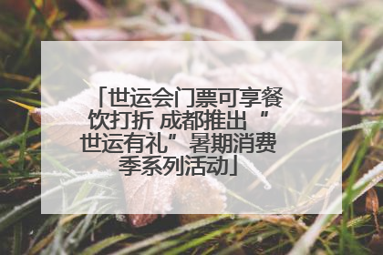 世运会门票可享餐饮打折 成都推出“世运有礼”暑期消费季系列活动