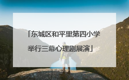 东城区和平里第四小学举行三幕心理剧展演