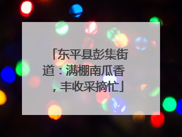东平县彭集街道：满棚南瓜香，丰收采摘忙