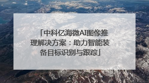 中科亿海微AI图像推理解决方案：助力智能装备目标识别与跟踪