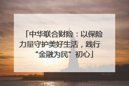 中华联合财险：以保险力量守护美好生活，践行“金融为民”初心