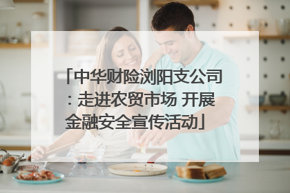 中华财险浏阳支公司：走进农贸市场 开展金融安全宣传活动