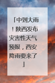 中到大雨！陕西发布灾害性天气预报，西安降雨要来了
