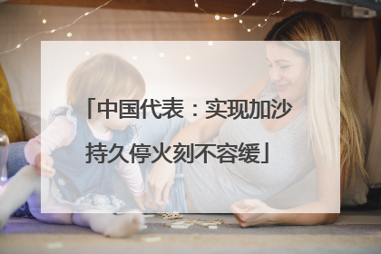 中国代表：实现加沙持久停火刻不容缓