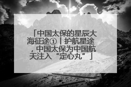 中国太保的星辰大海征途①丨护航星途，中国太保为中国航天注入“定心丸”
