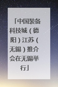 中国装备科技城（德阳）江苏（无锡）推介会在无锡举行