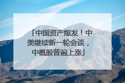 中国资产爆发！中美继续新一轮会谈，中概股普遍上涨