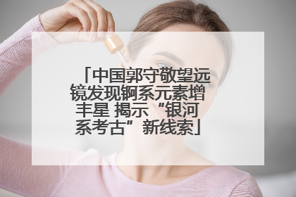 中国郭守敬望远镜发现锕系元素增丰星 揭示“银河系考古”新线索