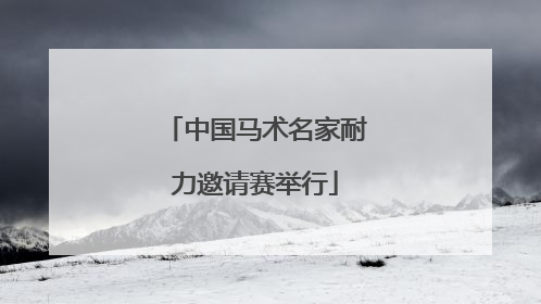 中国马术名家耐力邀请赛举行