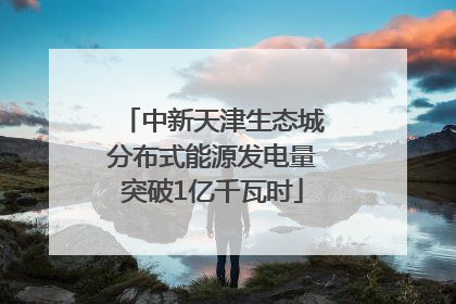 中新天津生态城分布式能源发电量突破1亿千瓦时