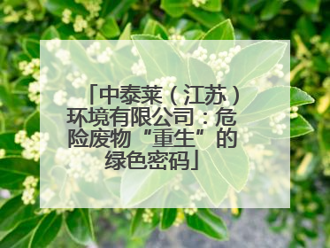 中泰莱（江苏）环境有限公司：危险废物“重生”的绿色密码