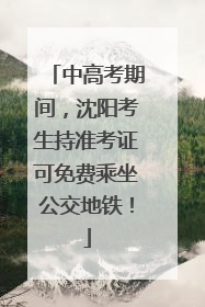 中高考期间，沈阳考生持准考证可免费乘坐公交地铁！