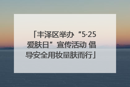丰泽区举办“5·25 爱肤日”宣传活动 倡导安全用妆量肤而行