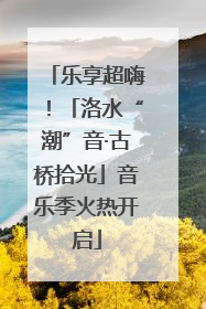 乐享超嗨！「洛水“潮”音·古桥拾光」音乐季火热开启