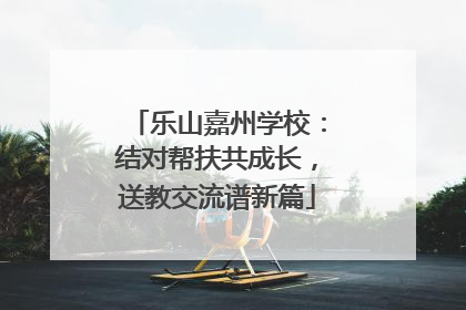乐山嘉州学校：结对帮扶共成长，送教交流谱新篇