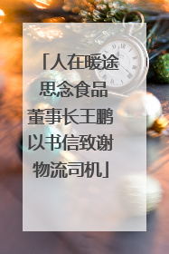 人在暖途 思念食品董事长王鹏以书信致谢物流司机
