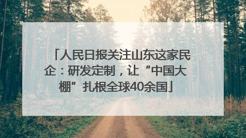 人民日报关注山东这家民企：研发定制，让“中国大棚”扎根全球40余国