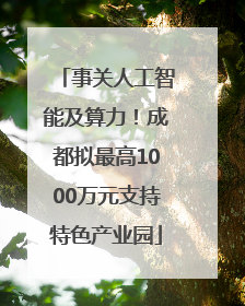 事关人工智能及算力！成都拟最高1000万元支持特色产业园