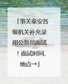 事关泰安各级机关补充录用公务员面试！面试时间、地点→