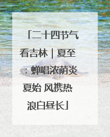 二十四节气看吉林｜夏至：蝉唱浓荫炎夏始 风携热浪白昼长
