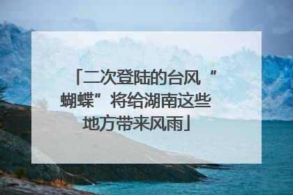 二次登陆的台风“蝴蝶”将给湖南这些地方带来风雨