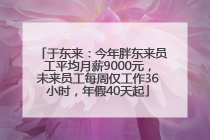 于东来：今年胖东来员工平均月薪9000元，未来员工每周仅工作36小时，年假40天起