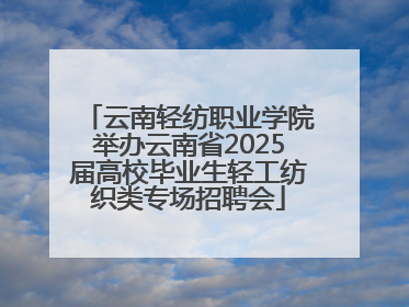 云南轻纺职业学院举办云南省2025届高校毕业生轻工纺织类专场招聘会