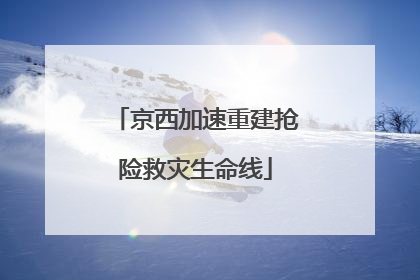 京西加速重建抢险救灾生命线