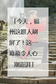 今天，福州这群人刷屏了！这一幕幕令人心潮澎湃