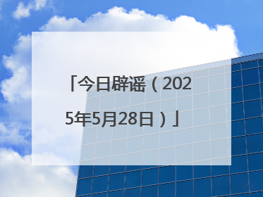 今日辟谣（2025年5月28日）