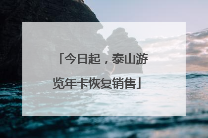 今日起，泰山游览年卡恢复销售