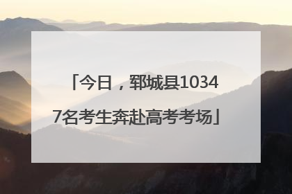 今日，郓城县10347名考生奔赴高考考场