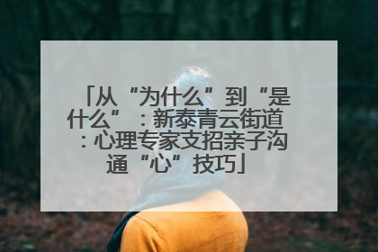 从“为什么”到“是什么”：新泰青云街道：心理专家支招亲子沟通“心”技巧