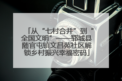从“七村合并”到“全国文明”——郓城县随官屯镇文昌苑社区解锁乡村振兴幸福密码