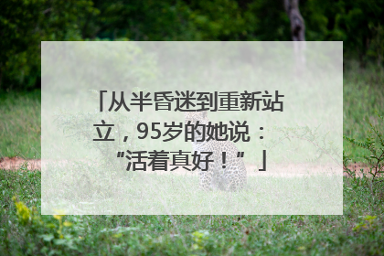 从半昏迷到重新站立，95岁的她说：“活着真好！”