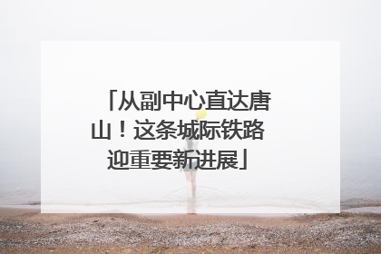 从副中心直达唐山！这条城际铁路迎重要新进展