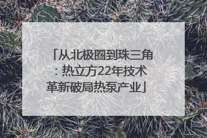从北极圈到珠三角：热立方22年技术革新破局热泵产业