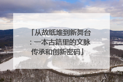 从故纸堆到新舞台：一本古籍里的文脉传承和创新密码