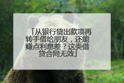 从银行贷出款项再转手借给朋友，还能赚点利息差？这类借贷合同无效