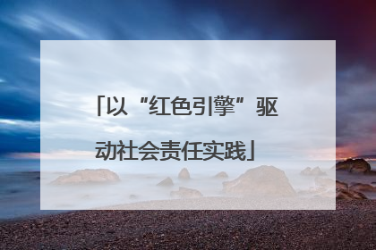 以“红色引擎”驱动社会责任实践