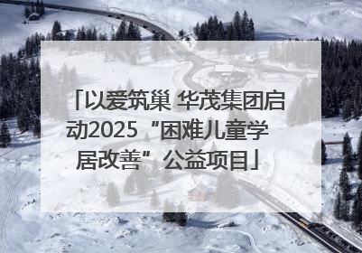 以爱筑巢 华茂集团启动2025“困难儿童学居改善”公益项目