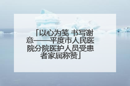 以心为笺 书写谢意——平度市人民医院分院医护人员受患者家属称赞
