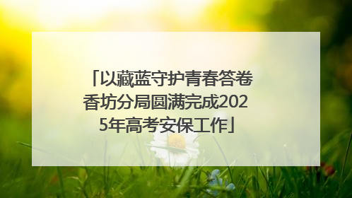 以藏蓝守护青春答卷 香坊分局圆满完成2025年高考安保工作