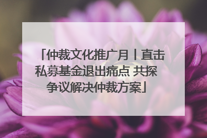 仲裁文化推广月丨直击私募基金退出痛点 共探争议解决仲裁方案