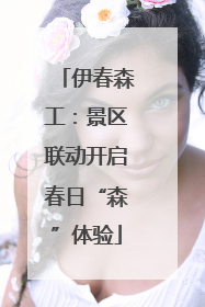 伊春森工：景区联动开启春日“森”体验