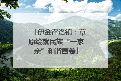 伊金霍洛镇：草原绘就民族“一家亲”和谐画卷