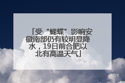 受“蝴蝶”影响安徽南部仍有较明显降水，19日前合肥以北有高温天气
