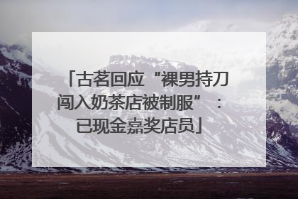 古茗回应“裸男持刀闯入奶茶店被制服”：已现金嘉奖店员