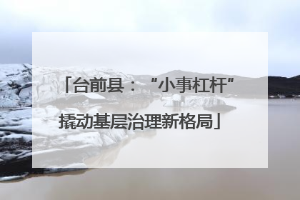 台前县：“小事杠杆”撬动基层治理新格局