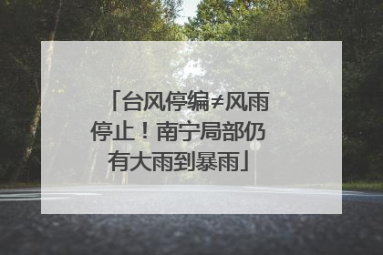 台风停编≠风雨停止！南宁局部仍有大雨到暴雨